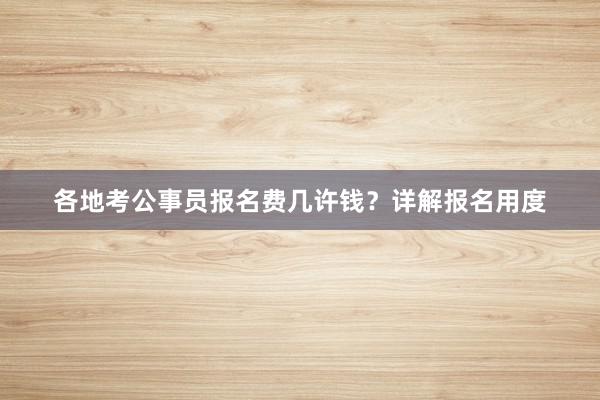 各地考公事员报名费几许钱？详解报名用度