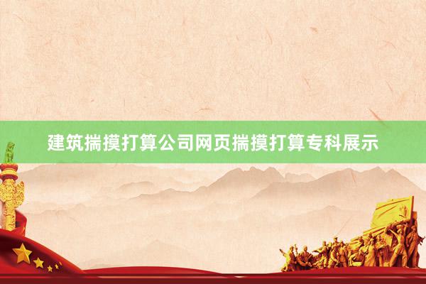 建筑揣摸打算公司网页揣摸打算专科展示