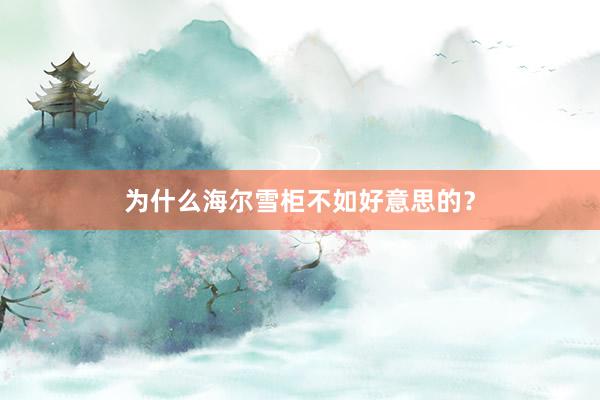 为什么海尔雪柜不如好意思的？