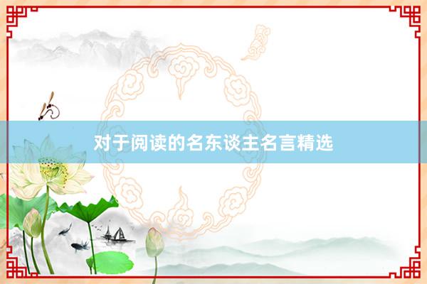对于阅读的名东谈主名言精选