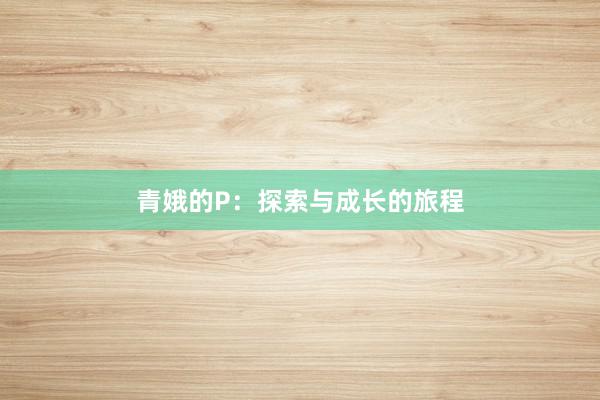青娥的P：探索与成长的旅程