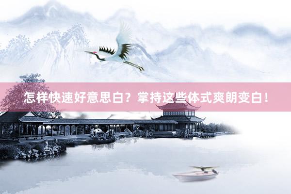 怎样快速好意思白？掌持这些体式爽朗变白！