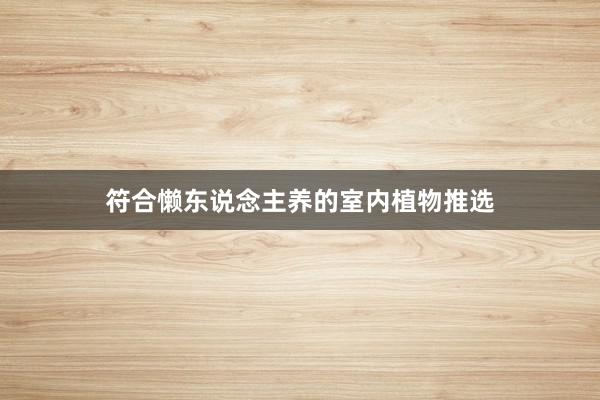 符合懒东说念主养的室内植物推选