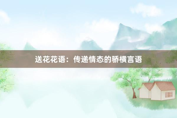 送花花语：传递情态的骄横言语