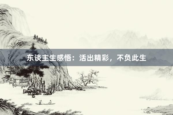东谈主生感悟：活出精彩，不负此生