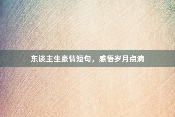东谈主生豪情短句，感悟岁月点滴