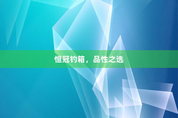 恒冠钓箱，品性之选