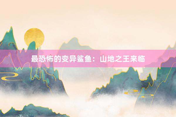 最恐怖的变异鲨鱼：山地之王来临
