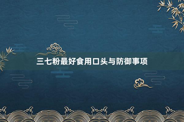 三七粉最好食用口头与防御事项