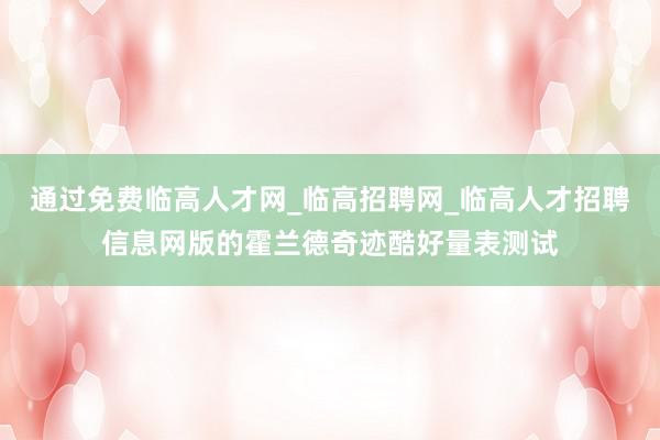 通过免费临高人才网_临高招聘网_临高人才招聘信息网版的霍兰德奇迹酷好量表测试